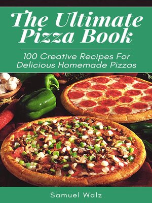 cover image of The Ultimate Pizza Book, 100 Creative Recipes For Delicious Homemade Pizzas